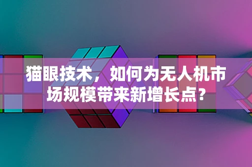 猫眼技术，如何为无人机市场规模带来新增长点？