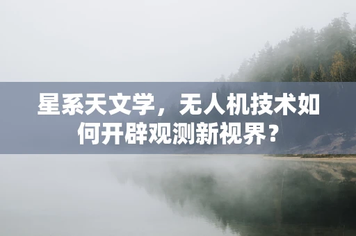 星系天文学，无人机技术如何开辟观测新视界？