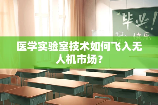 医学实验室技术如何飞入无人机市场？