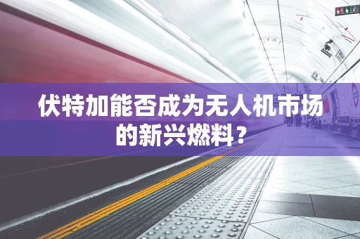 伏特加能否成为无人机市场的新兴燃料？