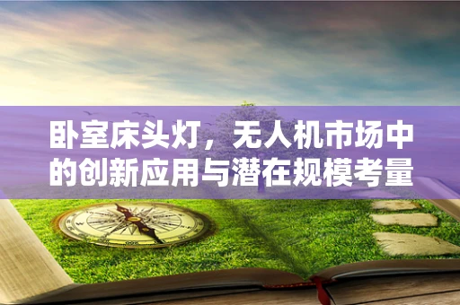 卧室床头灯，无人机市场中的创新应用与潜在规模考量？