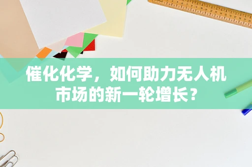 催化化学，如何助力无人机市场的新一轮增长？