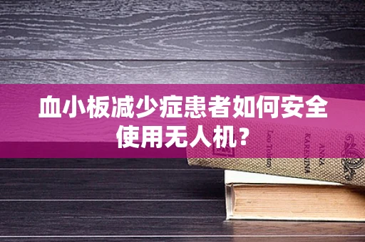 血小板减少症患者如何安全使用无人机？