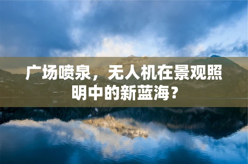 广场喷泉，无人机在景观照明中的新蓝海？