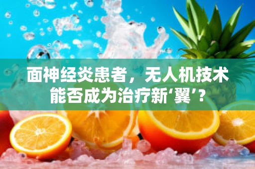 面神经炎患者，无人机技术能否成为治疗新‘翼’？