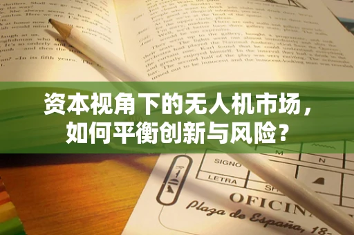 资本视角下的无人机市场，如何平衡创新与风险？