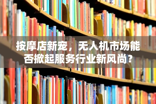 按摩店新宠，无人机市场能否掀起服务行业新风尚？