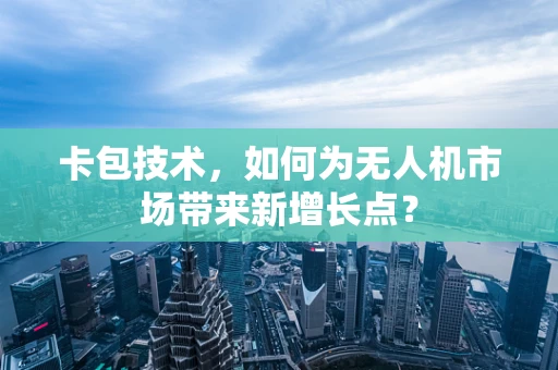 卡包技术，如何为无人机市场带来新增长点？