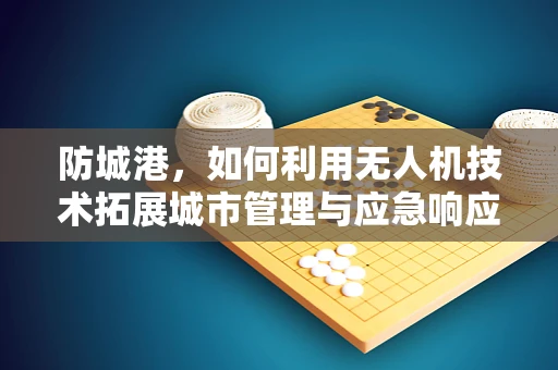 防城港，如何利用无人机技术拓展城市管理与应急响应的新边界？