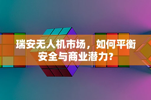 瑞安无人机市场，如何平衡安全与商业潜力？