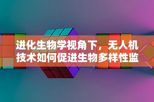 进化生物学视角下，无人机技术如何促进生物多样性监测的革新？