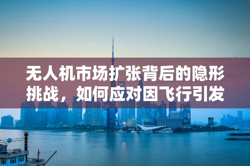 无人机市场扩张背后的隐形挑战，如何应对因飞行引发的喘息性支气管炎风险？