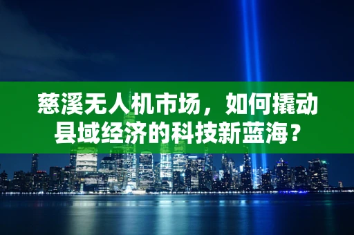 慈溪无人机市场，如何撬动县域经济的科技新蓝海？