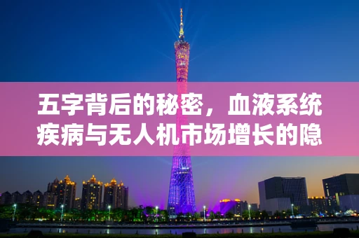 五字背后的秘密，血液系统疾病与无人机市场增长的隐秘联系？