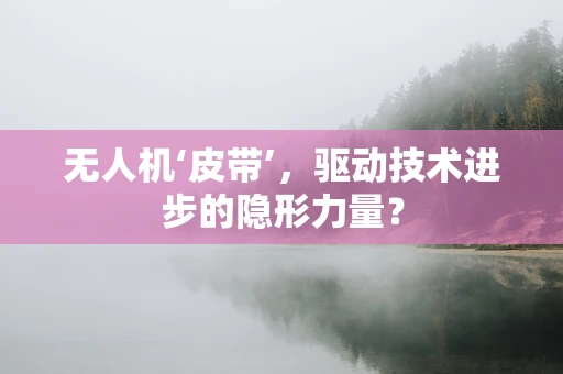 无人机‘皮带’，驱动技术进步的隐形力量？