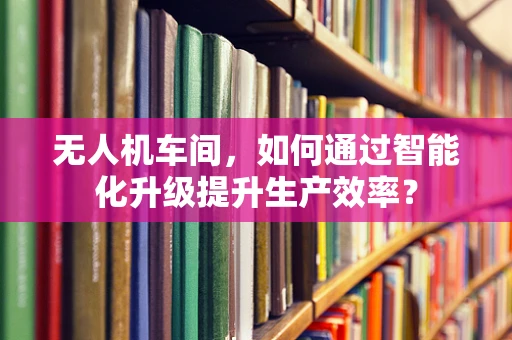 无人机车间，如何通过智能化升级提升生产效率？