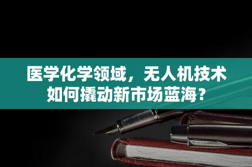 医学化学领域，无人机技术如何撬动新市场蓝海？