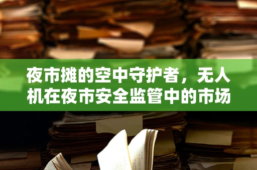 夜市摊的空中守护者，无人机在夜市安全监管中的市场潜力