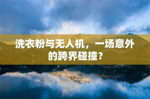 洗衣粉与无人机，一场意外的跨界碰撞？