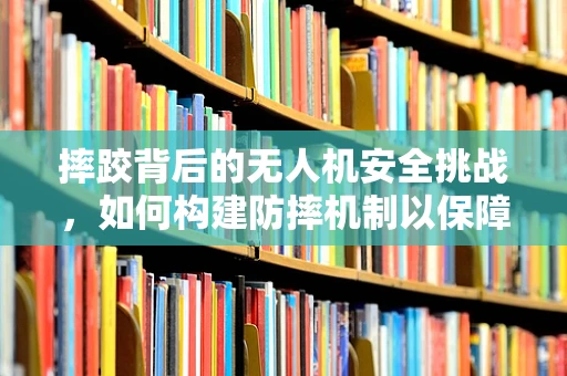 摔跤背后的无人机安全挑战，如何构建防摔机制以保障市场安全？