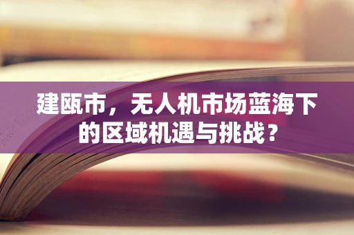 建瓯市，无人机市场蓝海下的区域机遇与挑战？