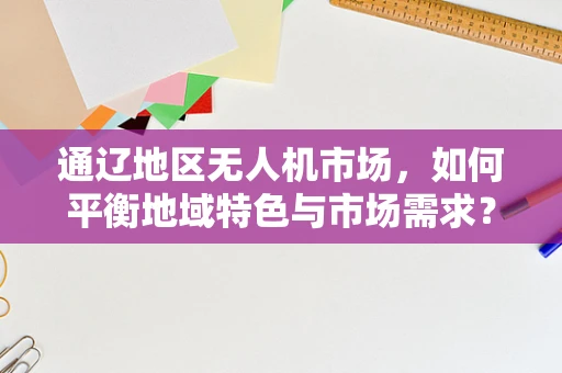 通辽地区无人机市场，如何平衡地域特色与市场需求？