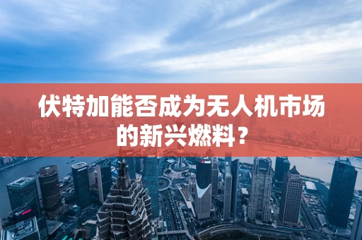 伏特加能否成为无人机市场的新兴燃料？