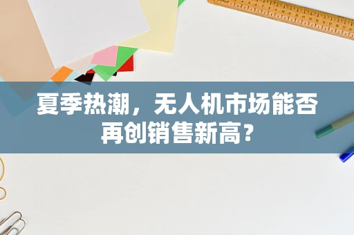 夏季热潮，无人机市场能否再创销售新高？