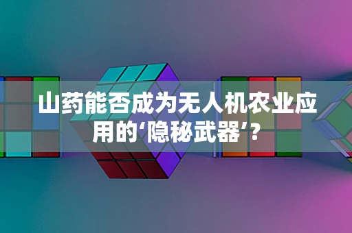 山药能否成为无人机农业应用的‘隐秘武器’？