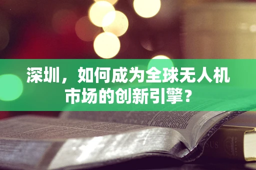 深圳，如何成为全球无人机市场的创新引擎？