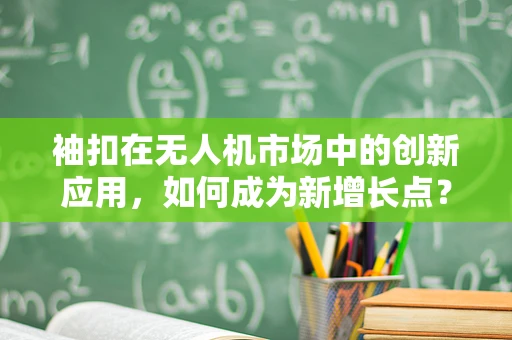 袖扣在无人机市场中的创新应用，如何成为新增长点？