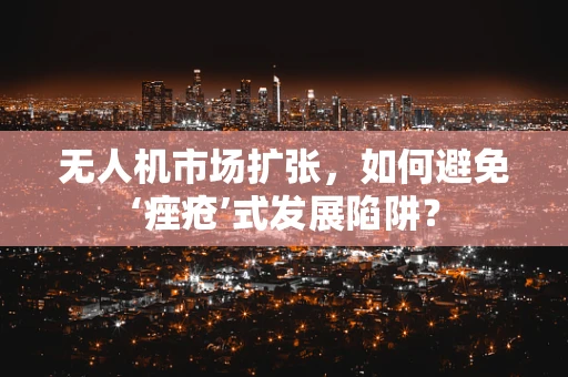 无人机市场扩张，如何避免‘痤疮’式发展陷阱？