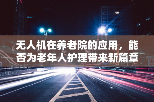 无人机在养老院的应用，能否为老年人护理带来新篇章？