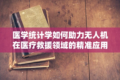 医学统计学如何助力无人机在医疗救援领域的精准应用？