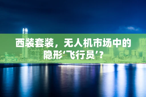 西装套装，无人机市场中的隐形‘飞行员’？