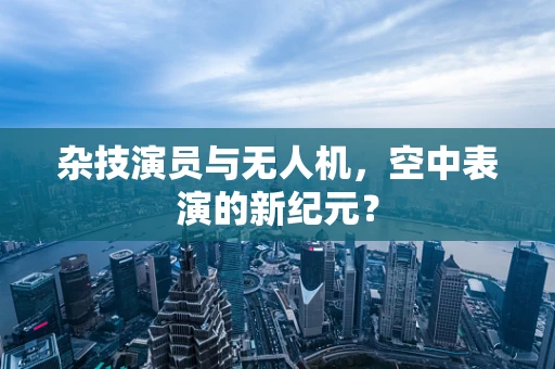 杂技演员与无人机，空中表演的新纪元？