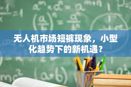 无人机市场短裤现象，小型化趋势下的新机遇？