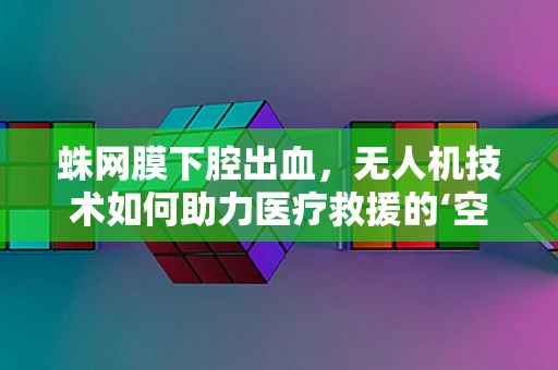 蛛网膜下腔出血，无人机技术如何助力医疗救援的‘空中奇迹’？