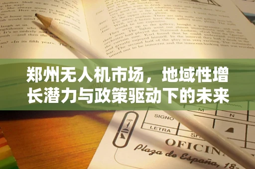 郑州无人机市场，地域性增长潜力与政策驱动下的未来趋势？