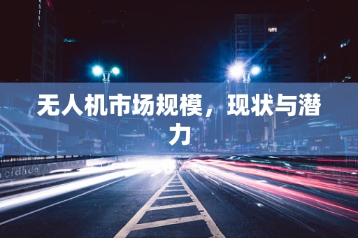 无人机市场规模，现状与潜力