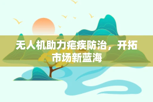 无人机助力疟疾防治，开拓市场新蓝海