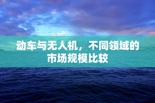 动车与无人机，不同领域的市场规模比较