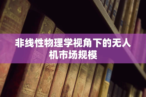 非线性物理学视角下的无人机市场规模