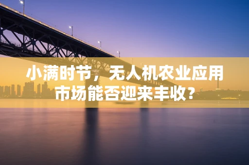 小满时节，无人机农业应用市场能否迎来丰收？