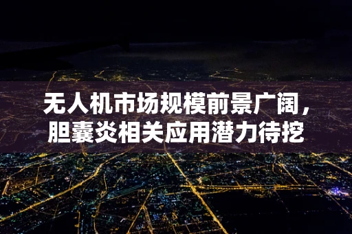 无人机市场规模前景广阔，胆囊炎相关应用潜力待挖