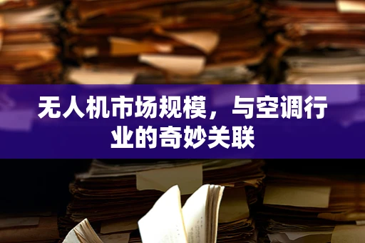 无人机市场规模，与空调行业的奇妙关联