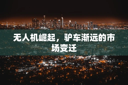 无人机崛起，驴车渐远的市场变迁