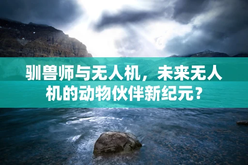 驯兽师与无人机，未来无人机的动物伙伴新纪元？